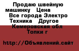 Продаю швейную машинку › Цена ­ 4 000 - Все города Электро-Техника » Другое   . Кемеровская обл.,Топки г.